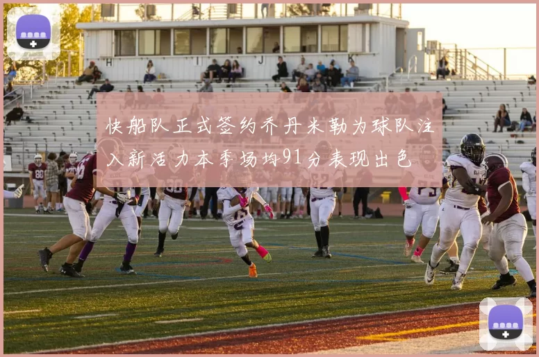 快船队正式签约乔丹米勒为球队注入新活力本季场均91分表现出色