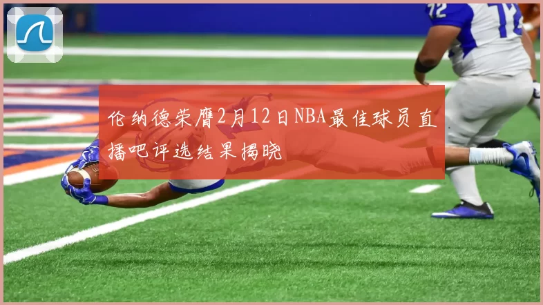 伦纳德荣膺2月12日NBA最佳球员直播吧评选结果揭晓