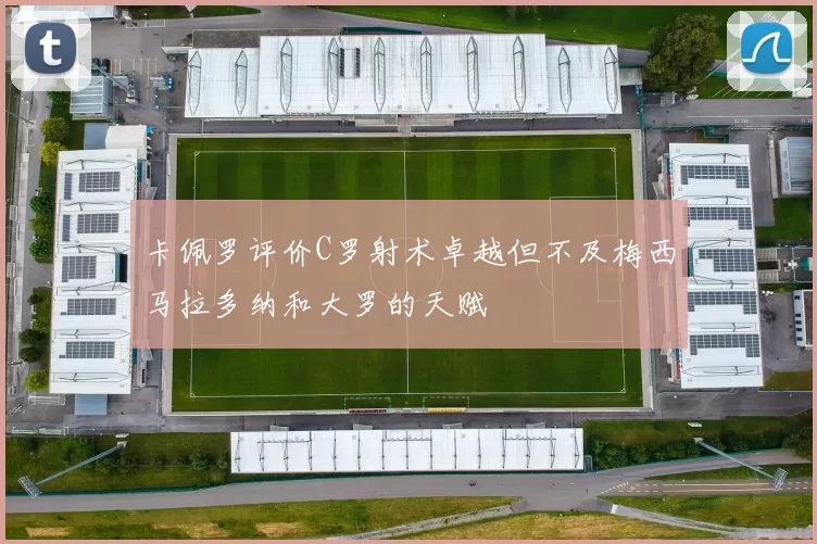 卡佩罗评价C罗射术卓越但不及梅西马拉多纳和大罗的天赋