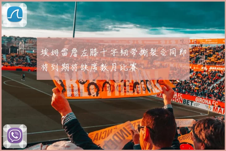 埃姆雷詹左膝十字韧带撕裂合同即将到期将缺席数月比赛