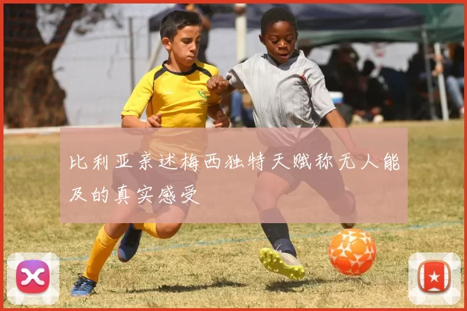 比利亚亲述梅西独特天赋称无人能及的真实感受