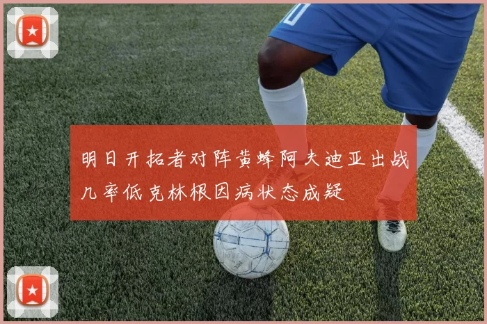 明日开拓者对阵黄蜂阿夫迪亚出战几率低克林根因病状态成疑