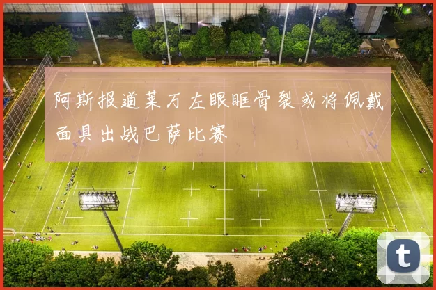 阿斯报道莱万左眼眶骨裂或将佩戴面具出战巴萨比赛