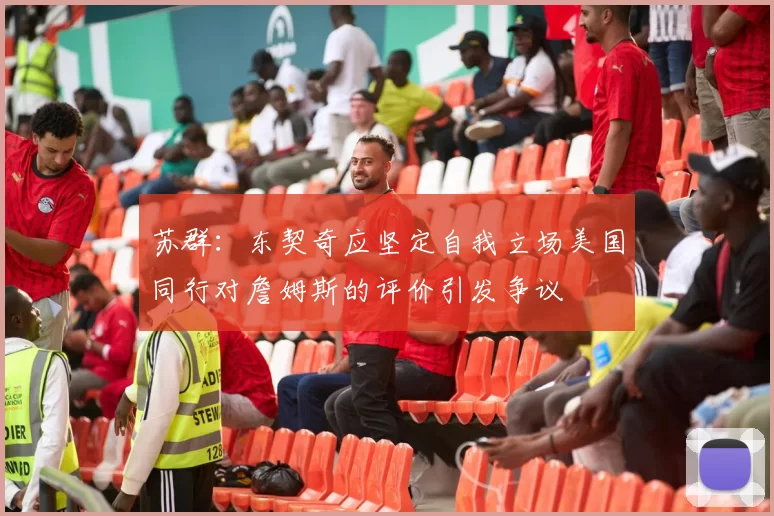 苏群：东契奇应坚定自我立场美国同行对詹姆斯的评价引发争议