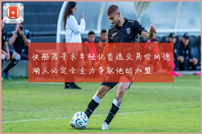 快船若寻求年轻化首选交易伦纳德湖人必定会全力争取他的加盟