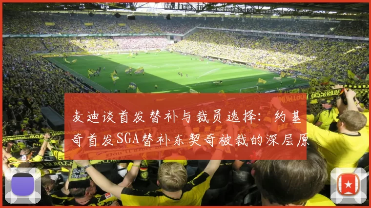 麦迪谈首发替补与裁员选择：约基奇首发SGA替补东契奇被裁的深层原因分析